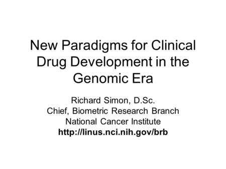 New Paradigms for Clinical Drug Development in the Genomic Era Richard Simon, D.Sc. Chief, Biometric Research Branch National Cancer Institute