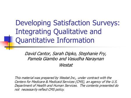 Developing Satisfaction Surveys: Integrating Qualitative and Quantitative Information David Cantor, Sarah Dipko, Stephanie Fry, Pamela Giambo and Vasudha.