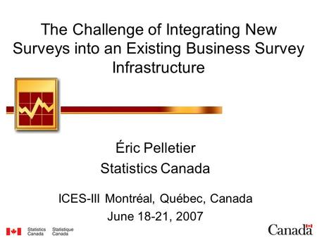 The Challenge of Integrating New Surveys into an Existing Business Survey Infrastructure Éric Pelletier Statistics Canada ICES-III Montréal, Québec, Canada.
