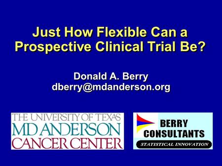 Just How Flexible Can a Prospective Clinical Trial Be? Donald A. Berry Donald A. Berry