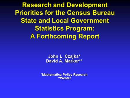 Research and Development Priorities for the Census Bureau State and Local Government Statistics Program: A Forthcoming Report John L. Czajka* David A.