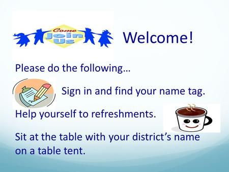 Welcome! Please do the following… Sign in and find your name tag.