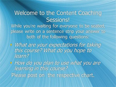 Welcome to the Content Coaching Sessions! While youre waiting for everyone to be seated, please write on a sentence strip your answer to both of the following.