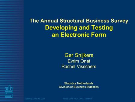 Tuesday, June 19, 2007ICES3, June 18-21, 2007, Montreal1 The Annual Structural Business Survey Developing and Testing an Electronic Form Ger Snijkers Evrim.