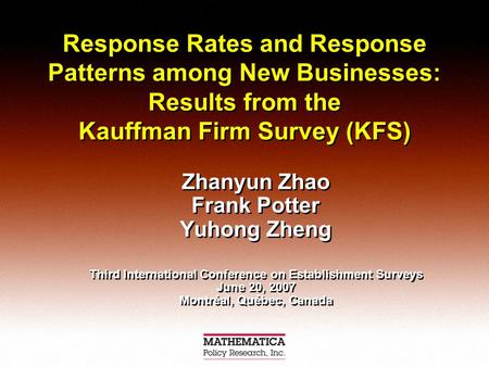 Response Rates and Response Patterns among New Businesses: Results from the Kauffman Firm Survey (KFS) Zhanyun Zhao Frank Potter Yuhong Zheng Third International.