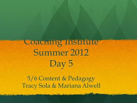 Coaching Institute Summer 2012 Day 5 5/6 Content & Pedagogy Tracy Sola & Mariana Alwell.