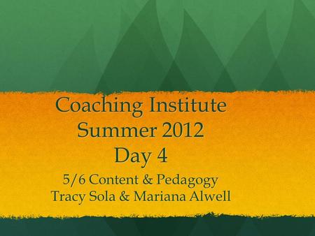 Coaching Institute Summer 2012 Day 4 5/6 Content & Pedagogy Tracy Sola & Mariana Alwell.