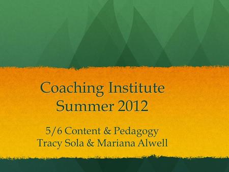 Coaching Institute Summer 2012 5/6 Content & Pedagogy Tracy Sola & Mariana Alwell.