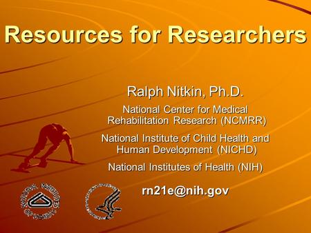 Resources for Researchers Ralph Nitkin, Ph.D. National Center for Medical Rehabilitation Research (NCMRR) Rehabilitation Research (NCMRR) National Institute.