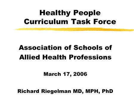 Healthy People Curriculum Task Force Association of Schools of Allied Health Professions March 17, 2006 Richard Riegelman MD, MPH, PhD.