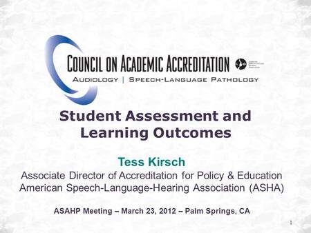 1 Student Assessment and Learning Outcomes Tess Kirsch Associate Director of Accreditation for Policy & Education American Speech-Language-Hearing Association.