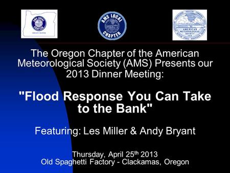 The Oregon Chapter of the American Meteorological Society (AMS) Presents our 2013 Dinner Meeting: Flood Response You Can Take to the Bank Featuring: