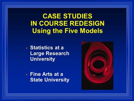 CASE STUDIES IN COURSE REDESIGN Using the Five Models Statistics at a Large Research University Fine Arts at a State University.