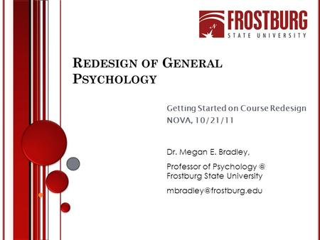 R EDESIGN OF G ENERAL P SYCHOLOGY Getting Started on Course Redesign NOVA, 10/21/11 Dr. Megan E. Bradley, Professor of Frostburg State University.