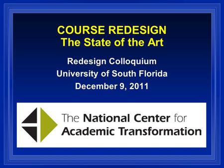 COURSE REDESIGN The State of the Art Redesign Colloquium University of South Florida December 9, 2011.