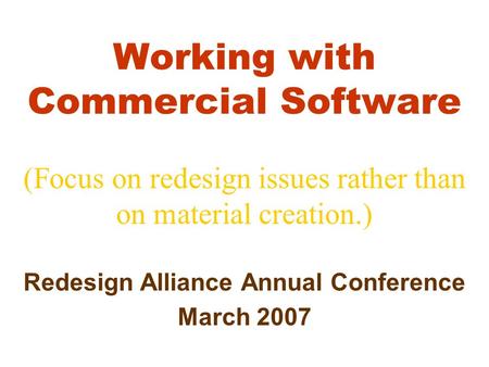 Working with Commercial Software (Focus on redesign issues rather than on material creation.) Redesign Alliance Annual Conference March 2007.