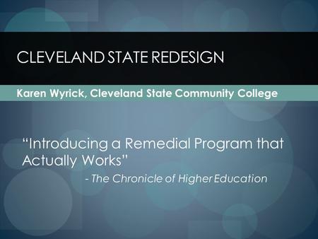 CLEVELAND STATE REDESIGN Karen Wyrick, Cleveland State Community College Introducing a Remedial Program that Actually Works - The Chronicle of Higher Education.