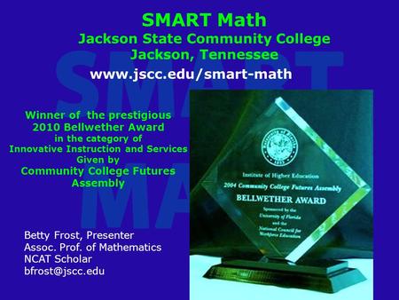 SMART Math Jackson State Community College Jackson, Tennessee Betty Frost, Presenter Assoc. Prof. of Mathematics NCAT Scholar
