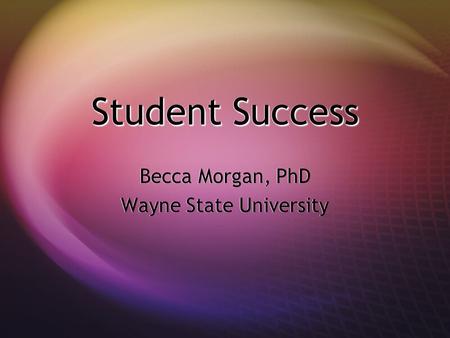 Student Success Becca Morgan, PhD Wayne State University Becca Morgan, PhD Wayne State University.