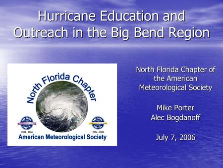 Hurricane Education and Outreach in the Big Bend Region Mike Porter Alec Bogdanoff July 7, 2006 North Florida Chapter of the American Meteorological Society.