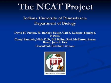 The NCAT Project Indiana University of Pennsylvania Department of Biology David H. Pistole, W. Barkley Butler, Carl S. Luciano, Sandra J. Newell, Cheryl.