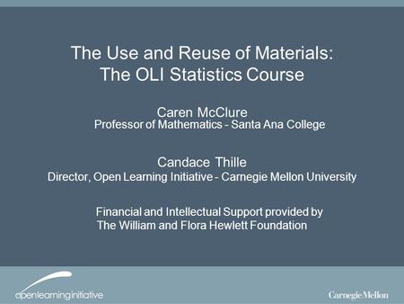 The Use and Reuse of Materials: The OLI Statistics Course Caren McClure Professor of Mathematics - Santa Ana College Candace Thille Director, Open Learning.