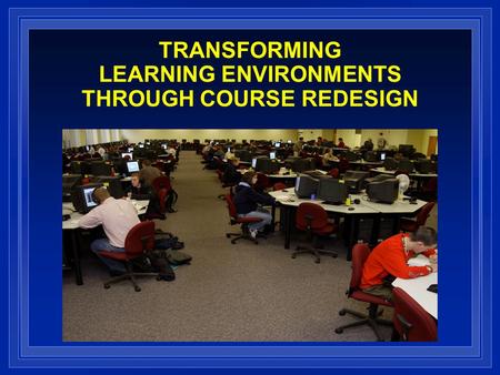 TRANSFORMING LEARNING ENVIRONMENTS THROUGH COURSE REDESIGN.