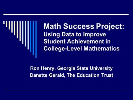 Math Success Project: Using Data to Improve Student Achievement in College-Level Mathematics Ron Henry, Georgia State University Danette Gerald, The Education.