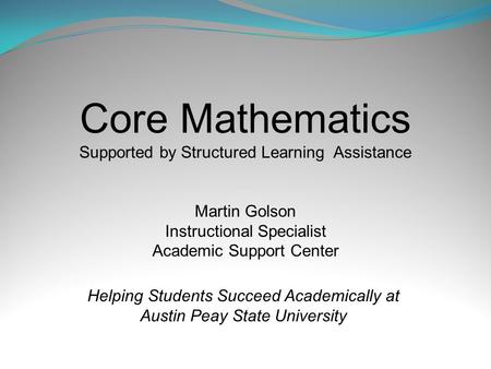 Core Mathematics Supported by Structured Learning Assistance Martin Golson Instructional Specialist Academic Support Center Helping Students Succeed Academically.