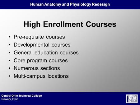 Human Anatomy and Physiology Redesign Central Ohio Technical College Newark, Ohio High Enrollment Courses Pre-requisite courses Developmental courses General.