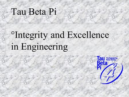 Tau Beta Pi °Integrity and Excellence in Engineering.