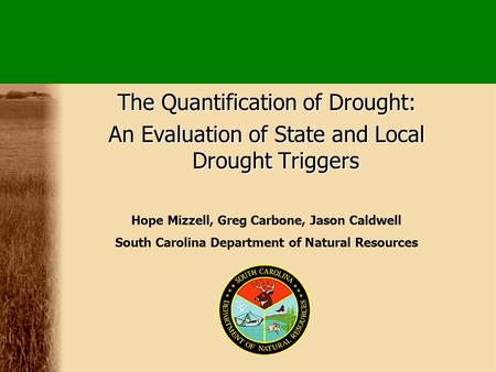 The Quantification of Drought: An Evaluation of State and Local Drought Triggers Hope Mizzell, Greg Carbone, Jason Caldwell South Carolina Department of.