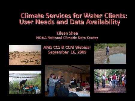 Climate Services for Water Clients: User Needs and Data Availability Eileen Shea NOAA National Climatic Data Center AMS CCS & CCM Webinar September 16,