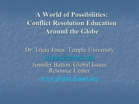 A World of Possibilities: Conflict Resolution Education Around the Globe Dr. Tricia Jones, Temple University Jennifer Batton, Global.