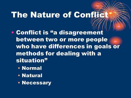 The Nature of Conflict Conflict is “a disagreement between two or more people who have differences in goals or methods for dealing with a situation” Normal.