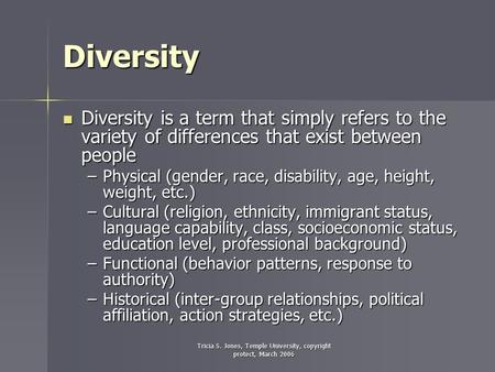 Tricia S. Jones, Temple University, copyright protect, March 2006 Diversity Diversity is a term that simply refers to the variety of differences that exist.