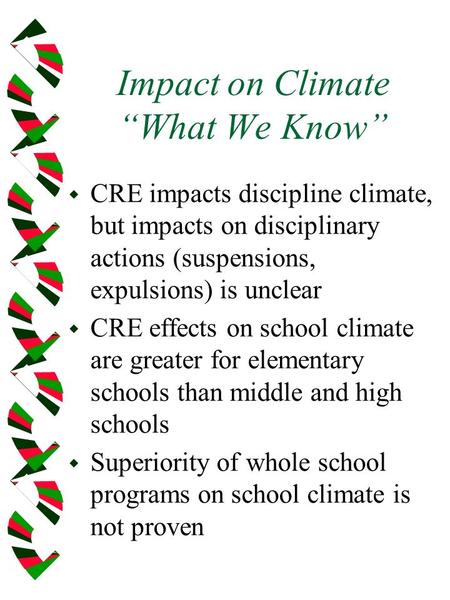 Impact on Climate What We Know w CRE impacts discipline climate, but impacts on disciplinary actions (suspensions, expulsions) is unclear w CRE effects.