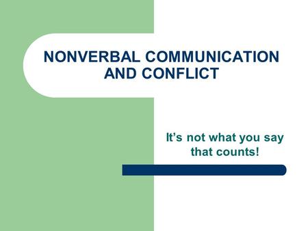 NONVERBAL COMMUNICATION AND CONFLICT Its not what you say that counts!