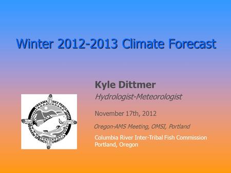 Winter 2012-2013 Climate Forecast Kyle Dittmer Hydrologist-Meteorologist Columbia River Inter-Tribal Fish Commission Portland, Oregon November 17th, 2012.