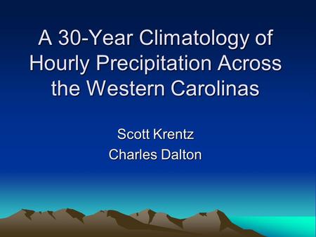 A 30-Year Climatology of Hourly Precipitation Across the Western Carolinas Scott Krentz Charles Dalton.