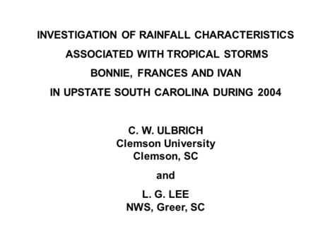 INVESTIGATION OF RAINFALL CHARACTERISTICS ASSOCIATED WITH TROPICAL STORMS BONNIE, FRANCES AND IVAN IN UPSTATE SOUTH CAROLINA DURING 2004 C. W. ULBRICH.