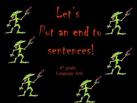 Lets Put an end to sentences! 4 th grade Language Arts.