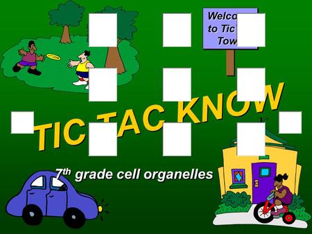 TIC TAC KNOW 7 th grade cell organelles Welcome to TicTac Town.
