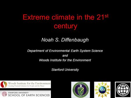 Extreme climate in the 21 st century Noah S. Diffenbaugh Department of Environmental Earth System Science and Woods Institute for the Environment Stanford.