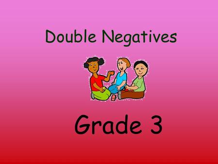 Double Negatives Grade 3 A double negative contains two negative words: He doesn't even know no one My sister used to play.. um basketball.. but she.