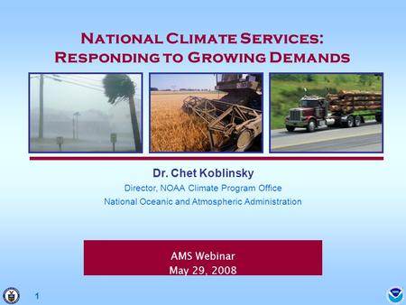 1 AMS Webinar May 29, 2008 Dr. Chet Koblinsky Director, NOAA Climate Program Office National Oceanic and Atmospheric Administration National Climate Services: