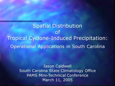 Spatial Distribution of Tropical Cyclone-Induced Precipitation: Operational Applications in South Carolina Jason Caldwell South Carolina State Climatology.