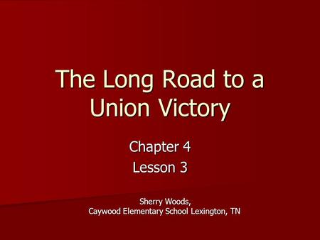 The Long Road to a Union Victory Chapter 4 Lesson 3 Sherry Woods, Caywood Elementary School Lexington, TN.