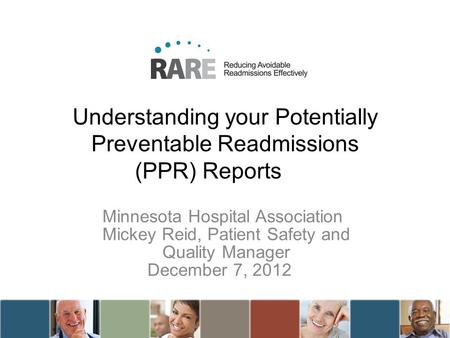 Understanding your Potentially Preventable Readmissions (PPR) Reports Minnesota Hospital Association Mickey Reid, Patient Safety and Quality Manager December.