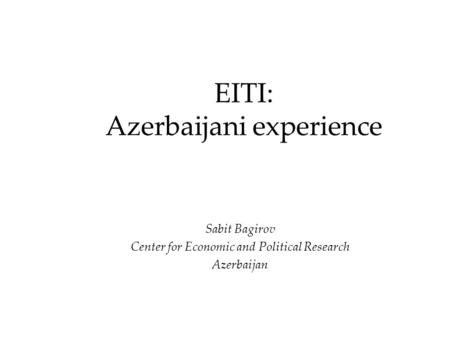 EITI: Azerbaijani experience Sabit Bagirov Center for Economic and Political Research Аzerbaijan.